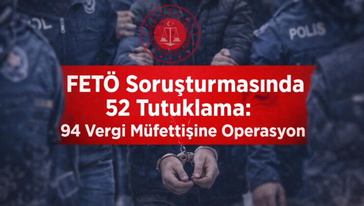 FETÖ Soruşturmasında 52 Tutuklama: 94 Vergi Müfettişine Operasyon